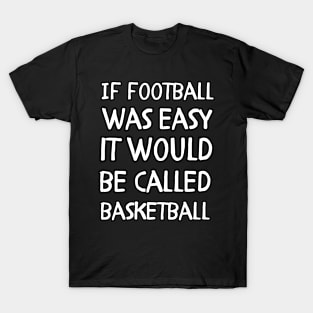 If football was easy it would be called basketball T-Shirt